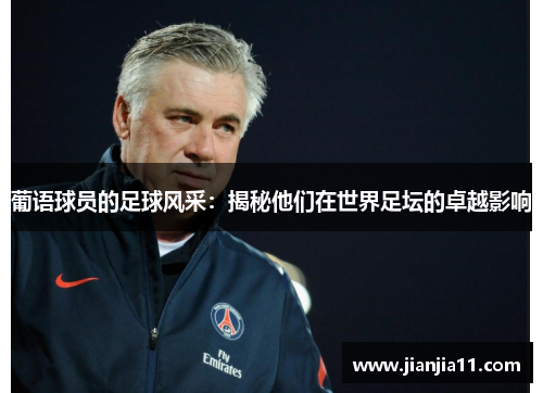 葡语球员的足球风采：揭秘他们在世界足坛的卓越影响