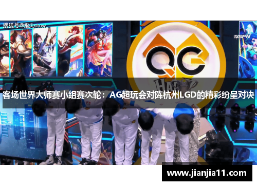 客场世界大师赛小组赛次轮：AG超玩会对阵杭州LGD的精彩纷呈对决