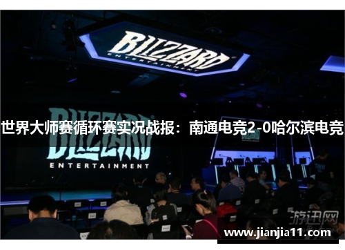 世界大师赛循环赛实况战报：南通电竞2-0哈尔滨电竞